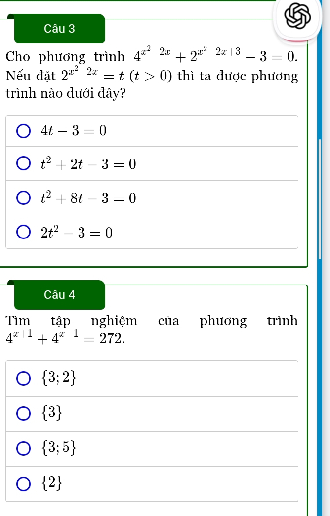 Cho phương trình 4^(x^2)-2x+2^(x^2)-2x+3-3=0. 
Nếu đặt 2^(x^2)-2x=t(t>0) thì ta được phương
trình nào dưới đây?
4t-3=0
t^2+2t-3=0
t^2+8t-3=0
2t^2-3=0
Câu 4
Tìm tập nghiệm của phương trình
4^(x+1)+4^(x-1)=272.
 3;2
 3
 3;5
 2