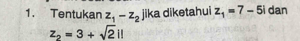 Tentukan z_1-z_2 jika diketahui z_1=7-5i dan
z_2=3+sqrt(2)i!