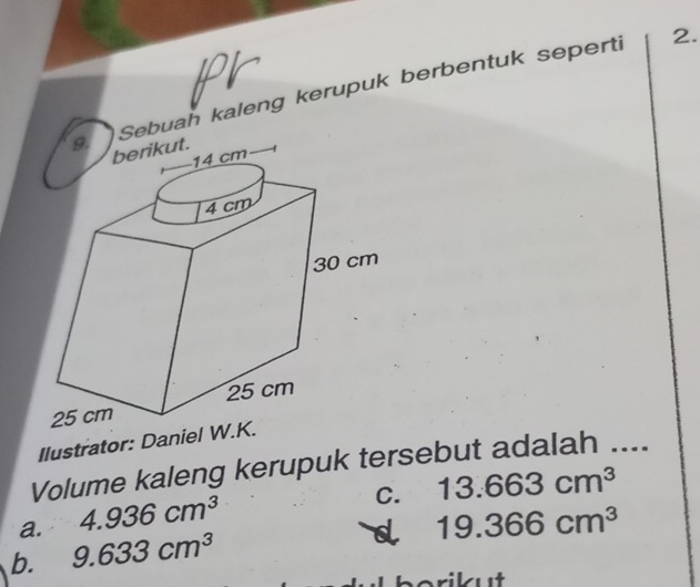 Sebuah kaleng kerupuk berbentuk seperti
2.
Ilustrator: Dan
Volume kaleng kerupuk tersebut adalah ....
C. 13.663cm^3
a. 4.936cm^3 19.366cm^3
b. 9.633cm^3
d