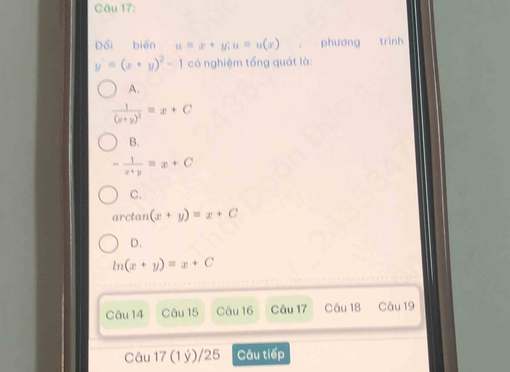 Đổi biển uequiv x+y; uequiv u(x) phương trình
y'=(x+y)^2-1 có nghiệm tổng quát là:
A、
frac 1(x+y)^2=x+C
B.
- 1/x+y =x+C
C、
arctan (x+y)=x+C
D、
ln (x+y)=x+C
Câu 14 Câu 15 Câu 16 Câu 17 Câu 18 Câu 19
Câu 17(1y)/25 Câu tiếp