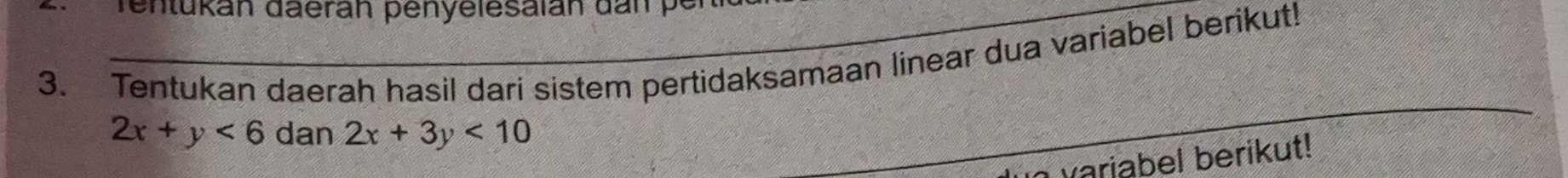 rentükán däerán penyelesalán dan pe
3. Tentukan daerah hasil dari sistem pertidaksamaan linear dua variabel berikut!
2x+y<6</tex> dan 2x+3y<10</tex> 
variabel berikut!