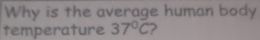 Why is the average human body 
temperature 37°C ?