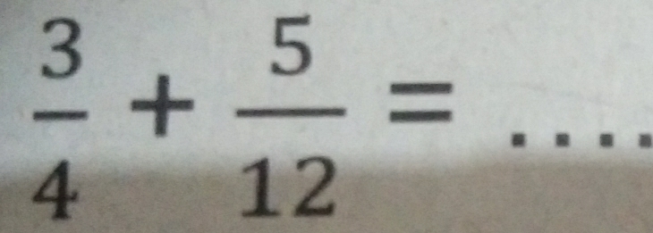  3/4 + 5/12 = _