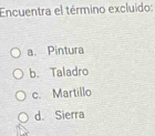 Encuentra el término excluido:
a. Pintura
b. Taladro
c. Martillo
d. Sierra