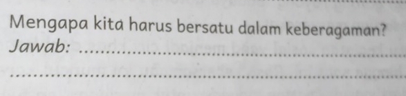 Mengapa kita harus bersatu dalam keberagaman? 
Jawab:_ 
_