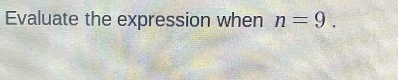 Evaluate the expression when n=9.