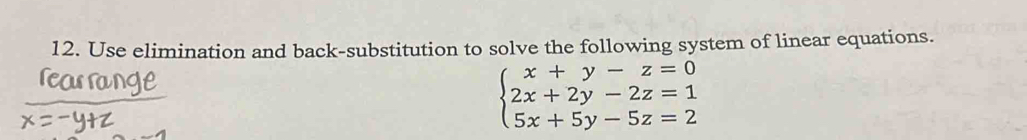 Use elimination and back-substitution to solve the following system of linear equations.
beginarrayl x+y-z=0 2x+2y-2z=1 5x+5y-5z=2endarray.