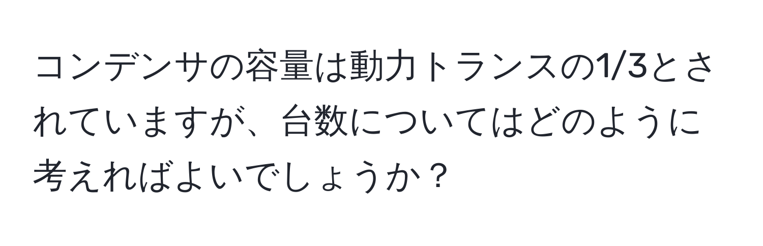 コンデンサの容量は動力トランスの1/3とされていますが、台数についてはどのように考えればよいでしょうか？