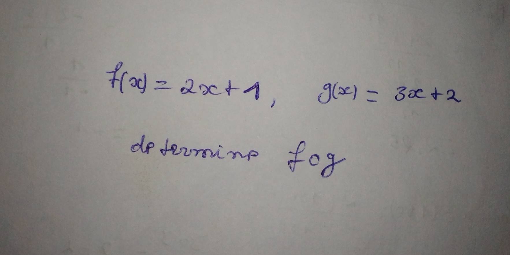 f(x)=2x+1, g(x)=3x+2
determine fog