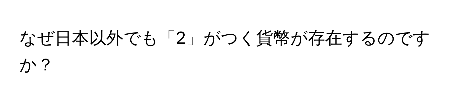 なぜ日本以外でも「2」がつく貨幣が存在するのですか？