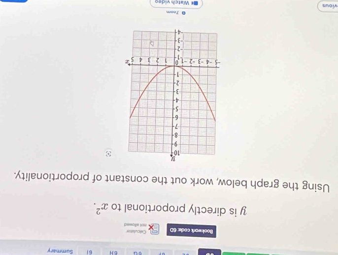 6G 6H 61 Summary 
Bookwork code: 6D Calculator 
not allowed
y is directly proportional to x^2. 
Using the graph below, work out the constant of proportionality. 
0 7oam 
vious Watch video