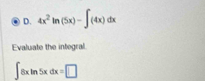 D、 4x^2ln (5x)-∈t (4x)dx
Evaluate the integral.
∈t 8xln 5xdx=□