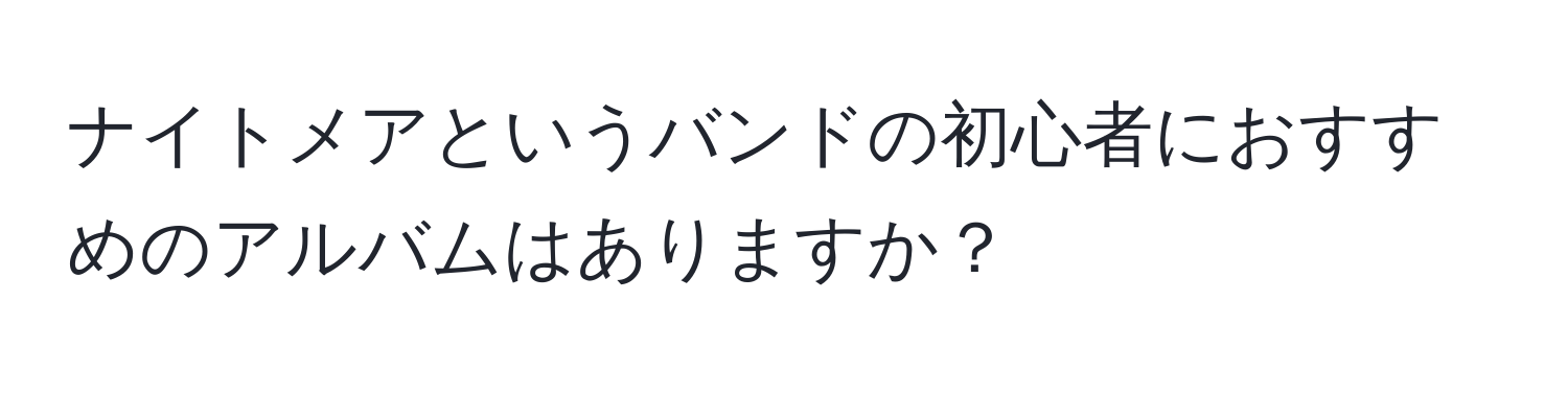 ナイトメアというバンドの初心者におすすめのアルバムはありますか？