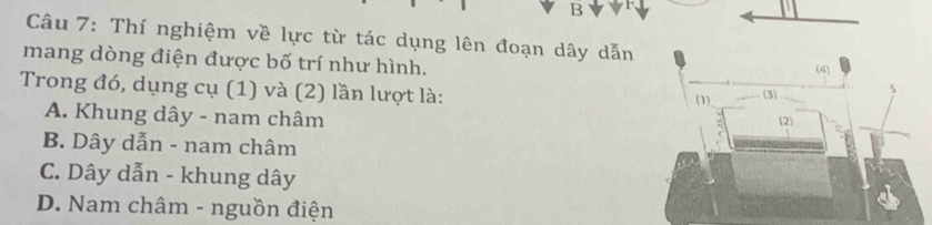 Thí nghiệm về lực từ tác dụng lên đoạn dây dẫn
mang dòng điện được bố trí như hình.
(4)
Trong đó, dụng cụ (1) và (2) lần lượt là: (1) (3) 5
A. Khung dây - nam châm
(2)
B. Dây dẫn - nam châm
C. Dây dẫn - khung dây
D. Nam châm - nguồn điện