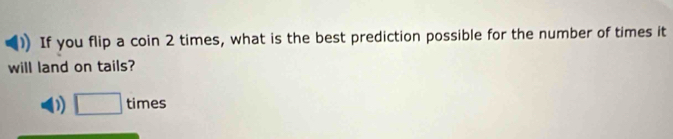 If you flip a coin 2 times, what is the best prediction possible for the number of times it
will land on tails?
0 □ 4: mes
CI