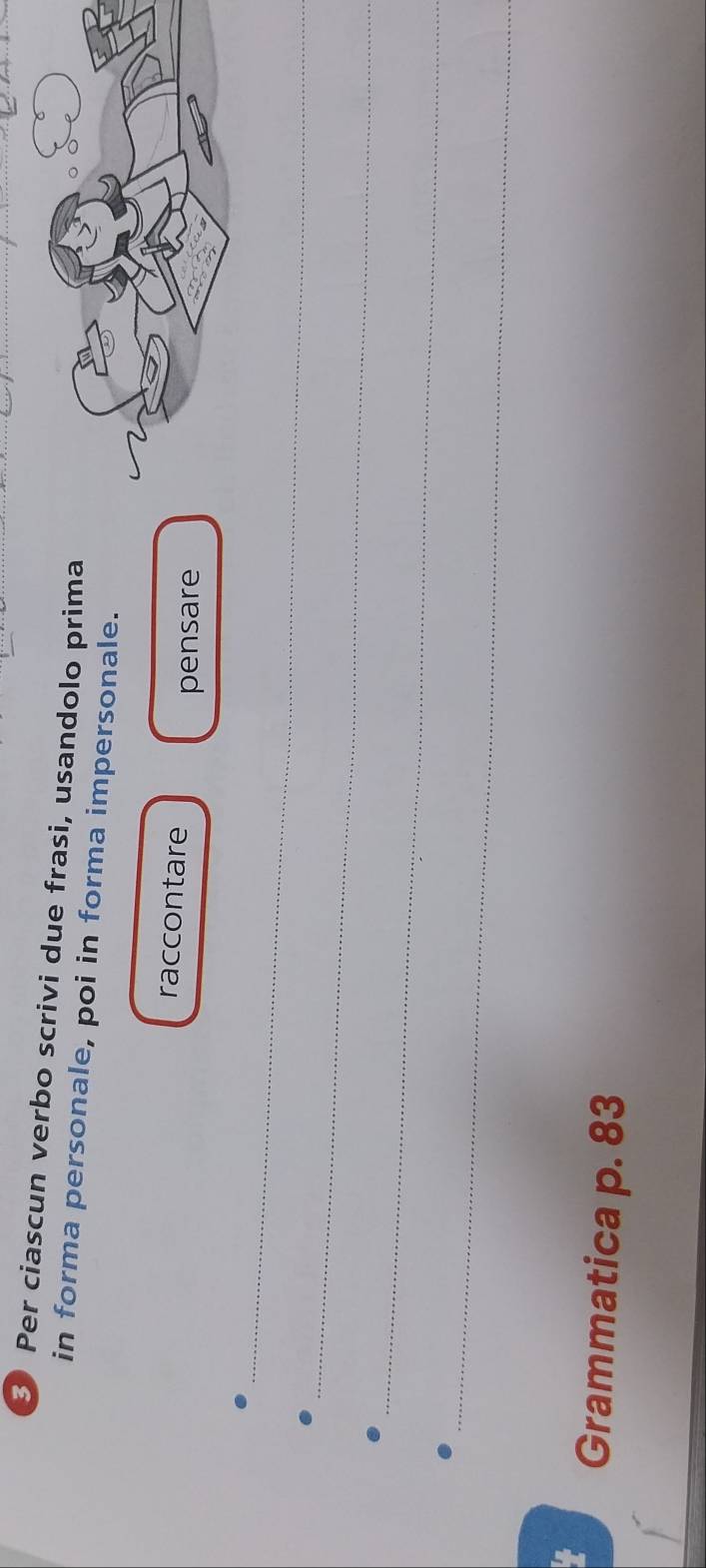 Per ciascun verbo scrivi due frasi, usandolo prima 
in forma personale, poi in forma impersonale. 
raccontare 
pensare 
_ 
_ 
_ 
_ 
Grammatica p. 83