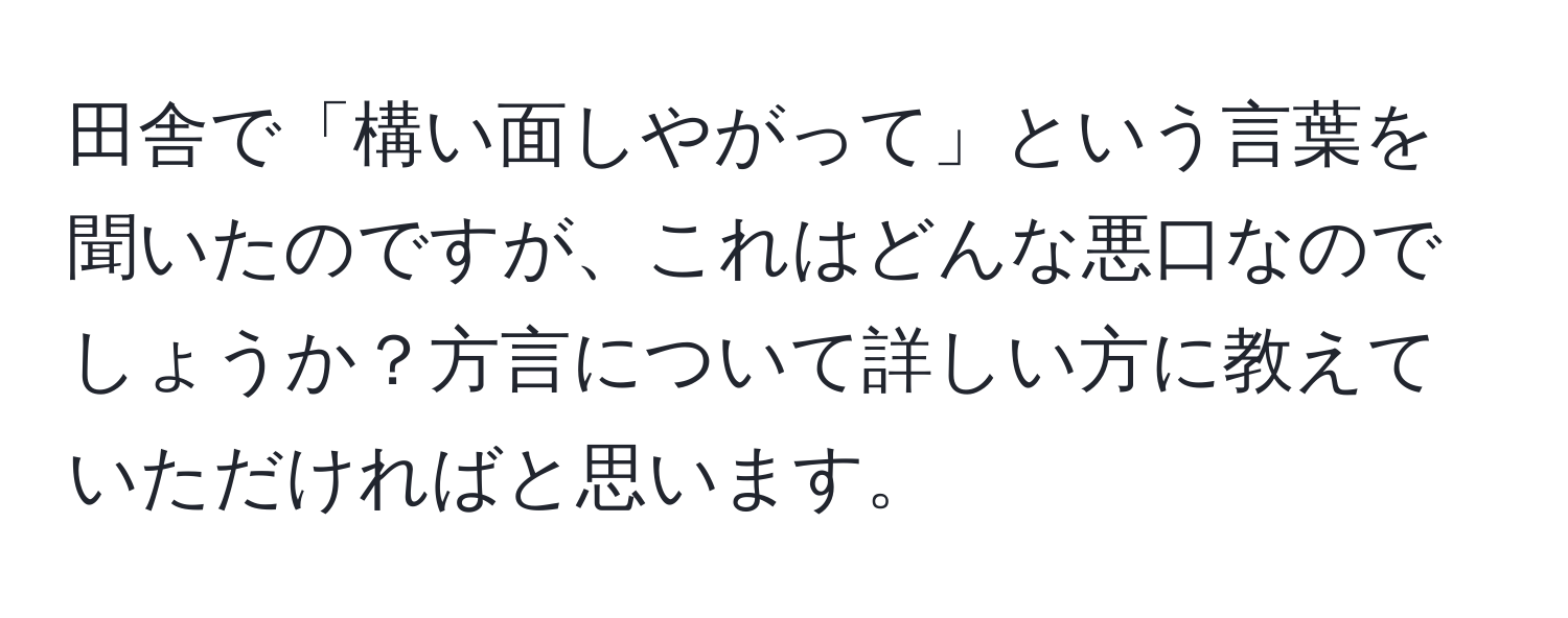 田舎で「構い面しやがって」という言葉を聞いたのですが、これはどんな悪口なのでしょうか？方言について詳しい方に教えていただければと思います。