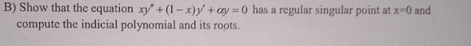 Show that the equation xy''+(1-x)y'+cy=0 has a regular singular point at x=0 and 
compute the indicial polynomial and its roots.