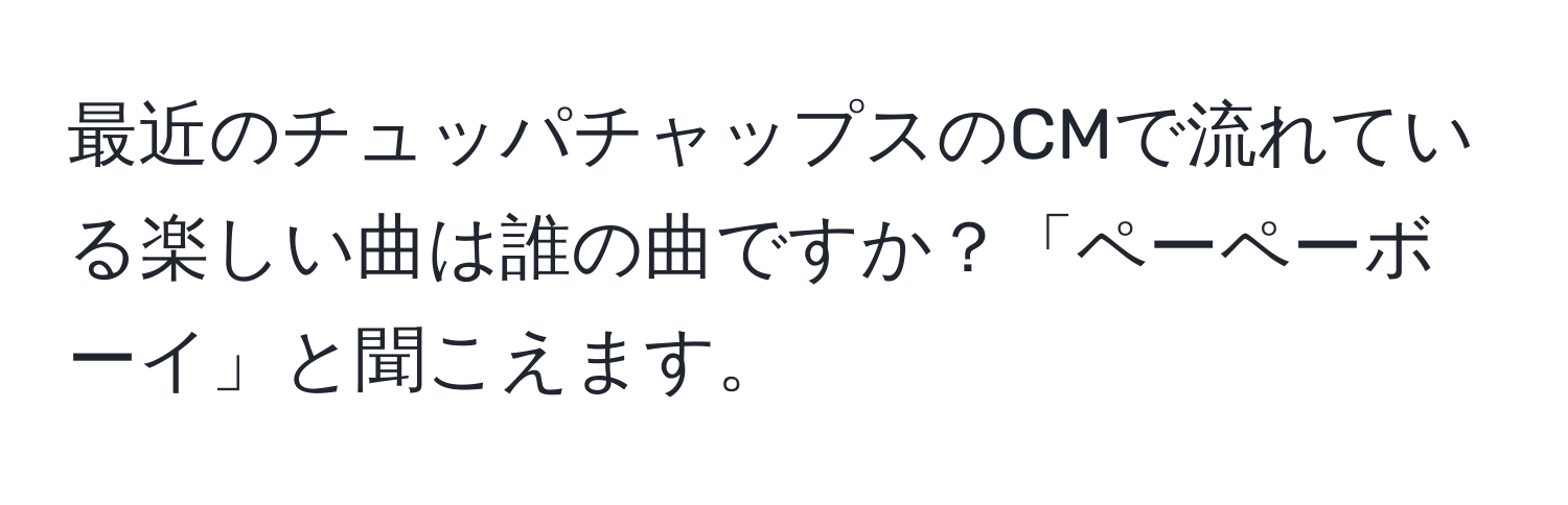 最近のチュッパチャップスのCMで流れている楽しい曲は誰の曲ですか？「ペーペーボーイ」と聞こえます。