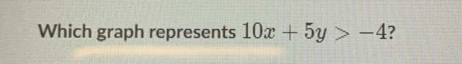 Which graph represents 10x+5y>-4 ?