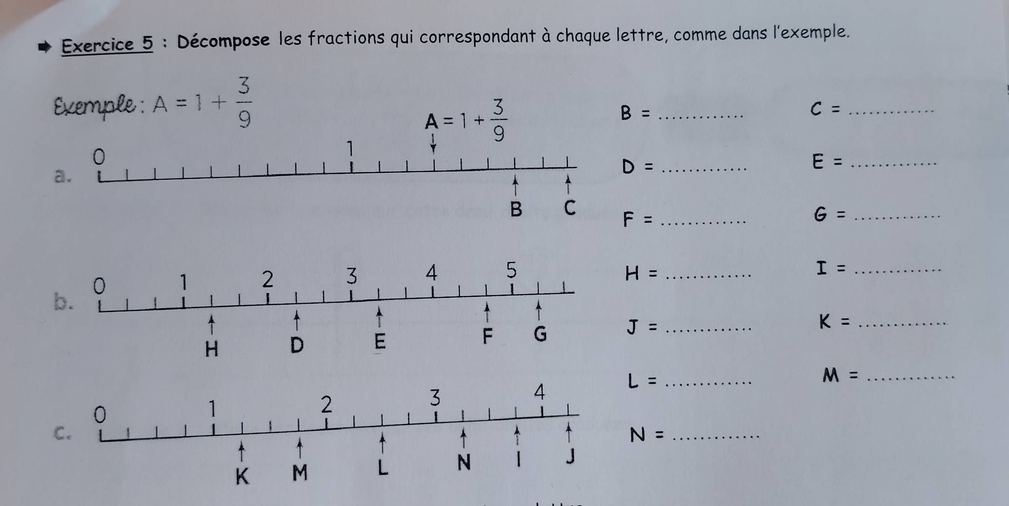 Décompose les fractions qui correspondant à chaque lettre, comme dans l'exemple. 
Exemple : A=1+ 3/9 
A=1+ 3/9 
_ B=
c= _ 
a.
D=
_ E=
F= _
G= _
H=
_ I=
b. 
_ J=
_ K=
_ L=
M= _ 
C. 
_ N=