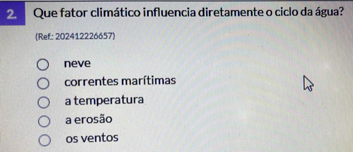 Que fator climático influencia diretamente o ciclo da água?
(Ref.: 202412226657)
neve
correntes marítimas
a temperatura
a erosão
os ventos