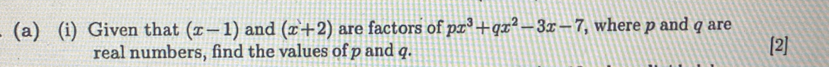 Given that (x-1) and (x+2) are factors of px^3+qx^2-3x-7 , where p and q are 
real numbers, find the values of p and q. 
[2]