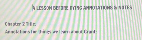 A LESSON BEFORE DYING ANNOTATIONS & NOTES 
Chapter 2 Title: 
Annotations for things we learn about Grant: