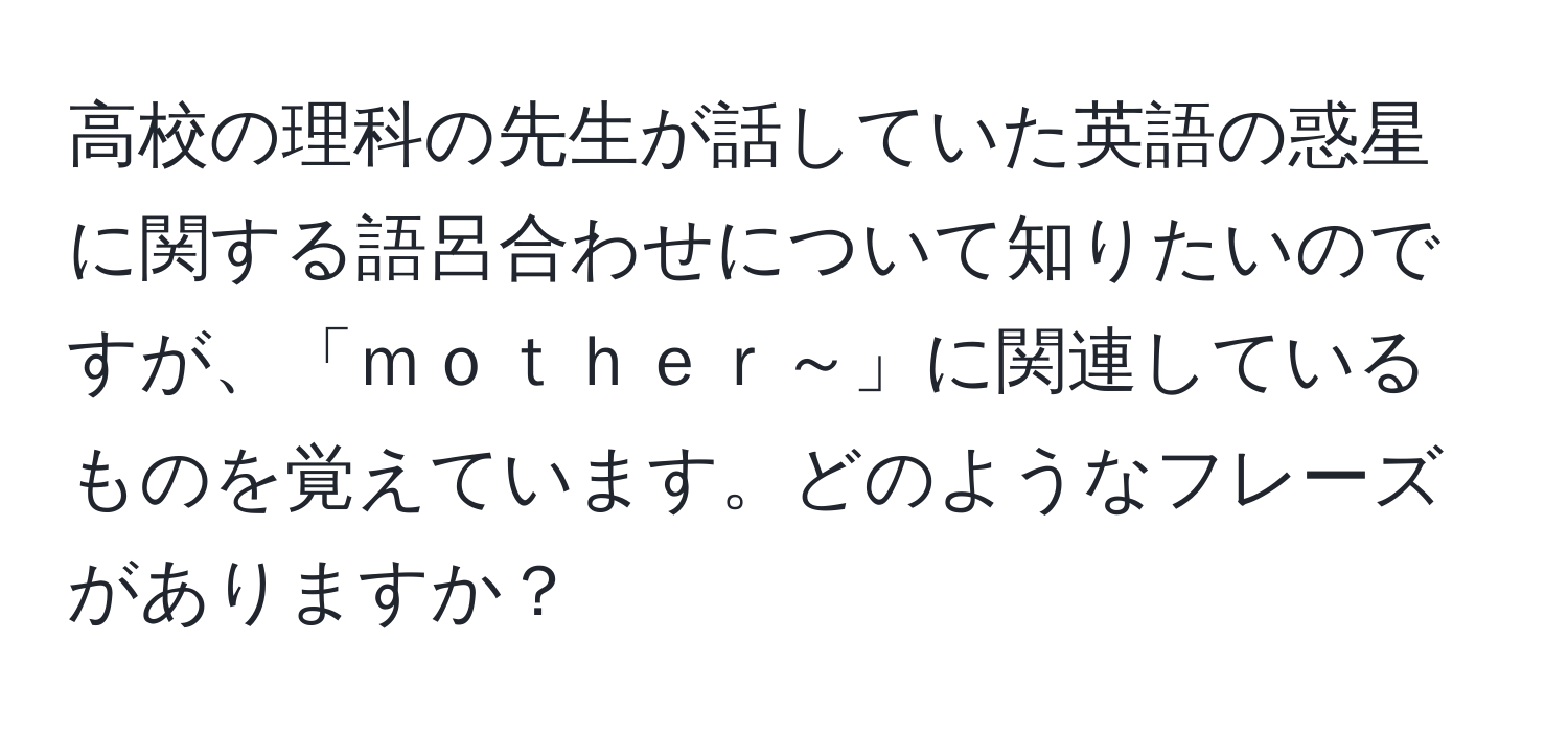 高校の理科の先生が話していた英語の惑星に関する語呂合わせについて知りたいのですが、「ｍｏｔｈｅｒ～」に関連しているものを覚えています。どのようなフレーズがありますか？