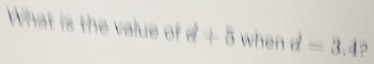 What is the value of a^b+5 when d=3.4 ?