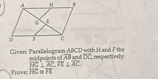 Given: Parallelogram ABCD with H and F the 
midpoints of overline AB and overline DC , respectively.
overline HG⊥ overline AC, overline FE⊥ overline AC. 
Prove: overline HG≌ overline FE