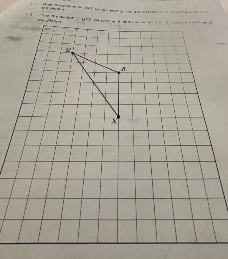 5.1 Draw the dilation of QRX using center Q and a scale factor of 2 . Label the vertices of the dilation.