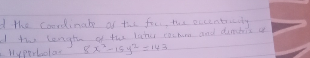 the coordinale of the focl, the eccentricity 
d the length of the latus rochom and dinctrix a 
Hyperbolar 8x^2-15y^2=143