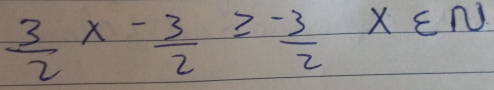  3/2 x- 3/2 ≥slant  (-3)/2 x∈ N