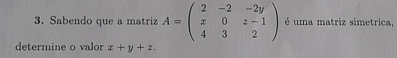 Sabendo que a matriz A=beginpmatrix 2&-2&-2y x&0&z-1 4&3&2endpmatrix é uma matriz simetrica,
determine o valor x+y+z.