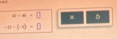 ract.
42-46=□ × 5
-12-(-9)=□