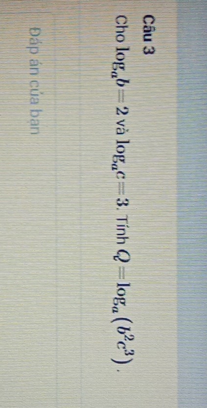 Cho log _ab=2 và log _ac=3. Tính Q=log _a(b^2c^3). 
Đáp án của ban