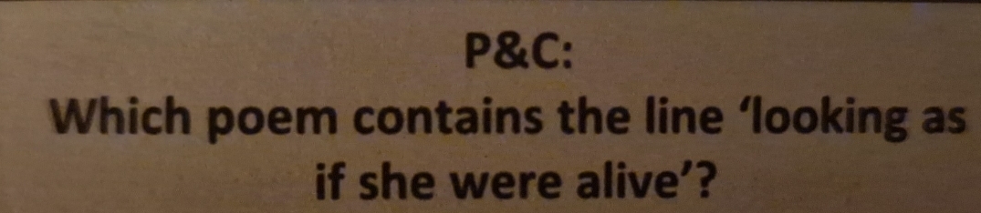 P&C: 
Which poem contains the line ‘looking as 
if she were alive'?