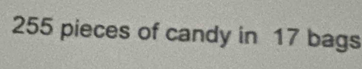 255 pieces of candy in 17 bags