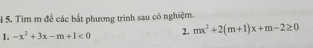 Tìm m để các bất phương trình sau có nghiệm. 
1. -x^2+3x-m+1<0</tex> 
2. mx^2+2(m+1)x+m-2≥ 0