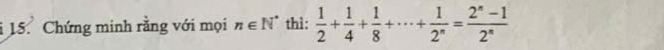 Chứng minh rằng với mọi n∈ N^* thì:  1/2 + 1/4 + 1/8 +·s + 1/2^n = (2^n-1)/2^n 