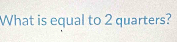 What is equal to 2 quarters?