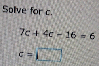 Solve for c.
7c+4c-16=6
c=