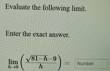 Evaluate the following limit. 
Enter the exact answer.
limlimits _hto 0( (sqrt(81-h)-9)/h )= Number