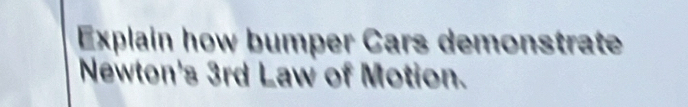 Explain how bumper Cars demonstrate 
Newton's 3rd Law of Motion.