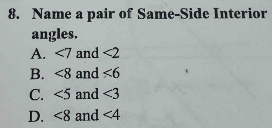 Name a pair of Same-Side Interior
angles.
A. <7</tex> and <2</tex>
B. <8</tex> and ∠ 6
C. <5</tex> and ∠ 3
D. <8</tex> and ∠ 4