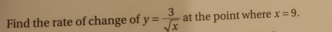 Find the rate of change of y= 3/sqrt(x)  at the point where x=9.