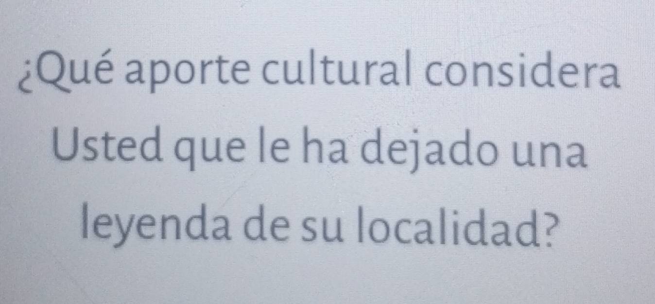 ¿Qué aporte cultural considera 
Usted que le ha dejado una 
leyenda de su localidad?