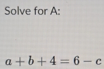 Solve for A :
a+b+4=6-c