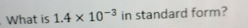 What is 1.4* 10^(-3) in standard form?